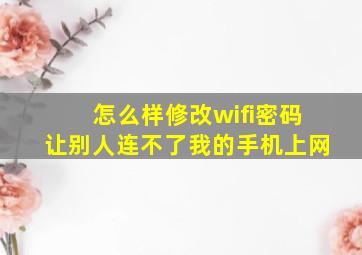 怎么样修改wifi密码让别人连不了我的手机上网