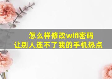 怎么样修改wifi密码让别人连不了我的手机热点