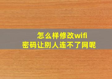 怎么样修改wifi密码让别人连不了网呢