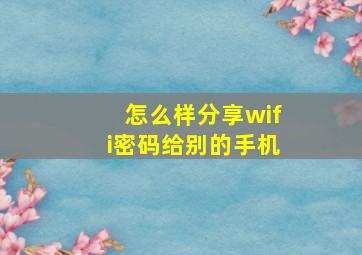 怎么样分享wifi密码给别的手机