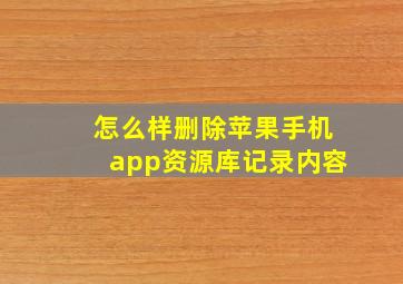 怎么样删除苹果手机app资源库记录内容