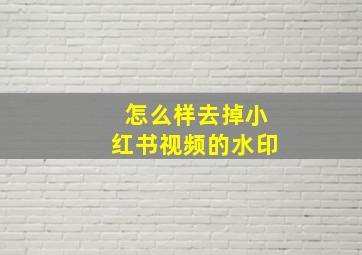 怎么样去掉小红书视频的水印