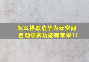 怎么样取消华为云空间自动续费功能呢苹果11