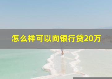 怎么样可以向银行贷20万