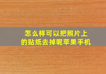 怎么样可以把照片上的贴纸去掉呢苹果手机