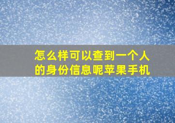 怎么样可以查到一个人的身份信息呢苹果手机