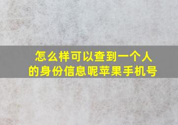 怎么样可以查到一个人的身份信息呢苹果手机号