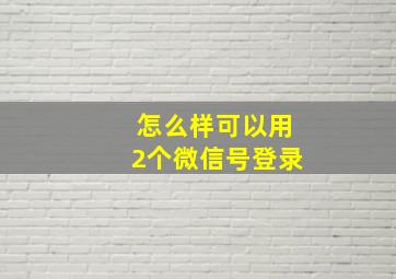 怎么样可以用2个微信号登录