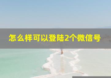 怎么样可以登陆2个微信号