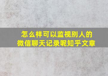 怎么样可以监视别人的微信聊天记录呢知乎文章