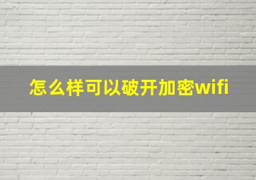 怎么样可以破开加密wifi