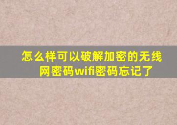 怎么样可以破解加密的无线网密码wifi密码忘记了