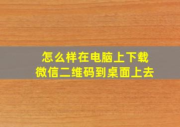 怎么样在电脑上下载微信二维码到桌面上去