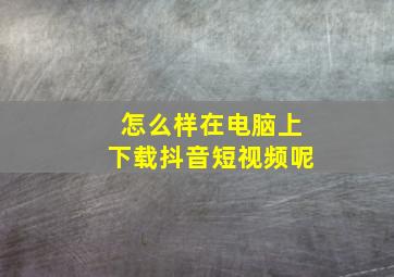 怎么样在电脑上下载抖音短视频呢