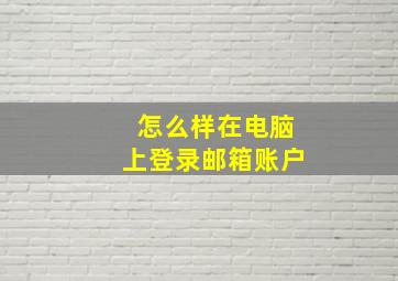 怎么样在电脑上登录邮箱账户