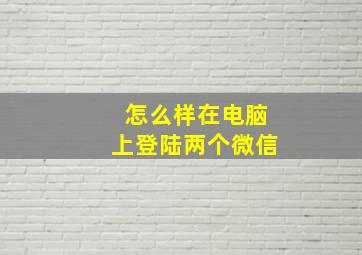 怎么样在电脑上登陆两个微信