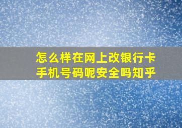 怎么样在网上改银行卡手机号码呢安全吗知乎