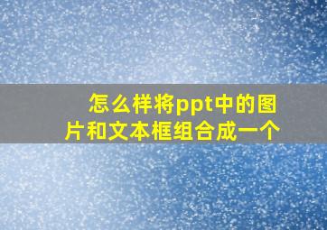 怎么样将ppt中的图片和文本框组合成一个