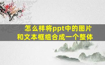 怎么样将ppt中的图片和文本框组合成一个整体