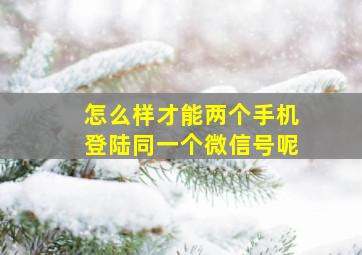 怎么样才能两个手机登陆同一个微信号呢