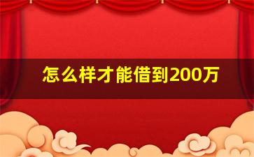 怎么样才能借到200万