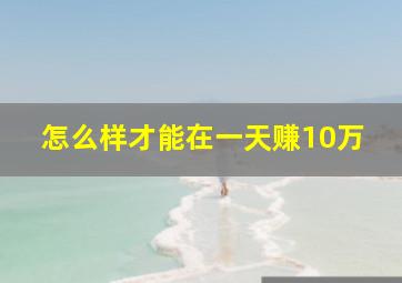 怎么样才能在一天赚10万