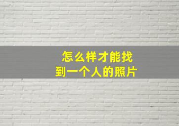 怎么样才能找到一个人的照片