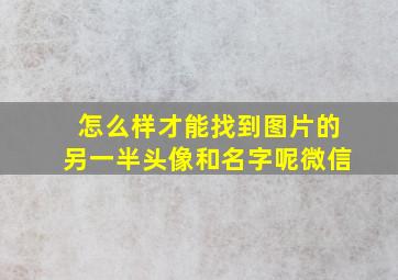 怎么样才能找到图片的另一半头像和名字呢微信