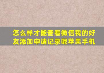 怎么样才能查看微信我的好友添加申请记录呢苹果手机