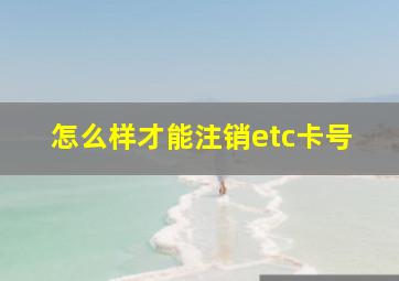 怎么样才能注销etc卡号