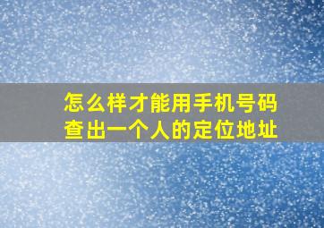 怎么样才能用手机号码查出一个人的定位地址