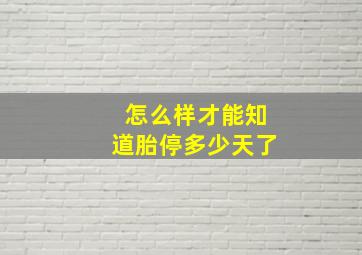 怎么样才能知道胎停多少天了