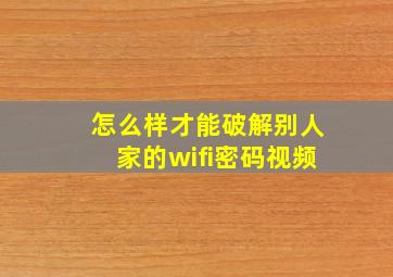 怎么样才能破解别人家的wifi密码视频