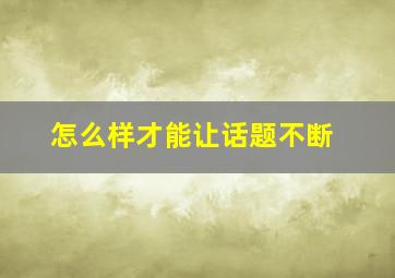 怎么样才能让话题不断