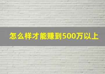 怎么样才能赚到500万以上