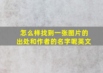 怎么样找到一张图片的出处和作者的名字呢英文