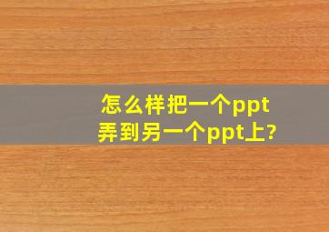 怎么样把一个ppt弄到另一个ppt上?