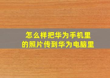 怎么样把华为手机里的照片传到华为电脑里