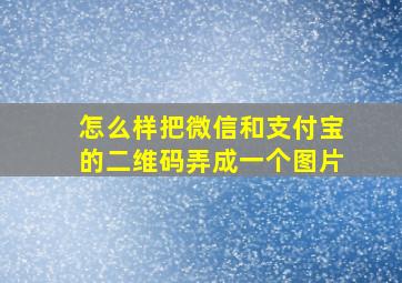 怎么样把微信和支付宝的二维码弄成一个图片