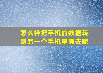 怎么样把手机的数据转到另一个手机里面去呢