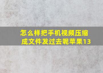 怎么样把手机视频压缩成文件发过去呢苹果13