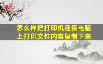 怎么样把打印机连接电脑上打印文件内容复制下来