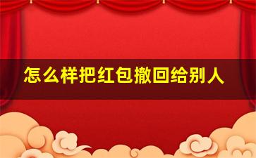 怎么样把红包撤回给别人