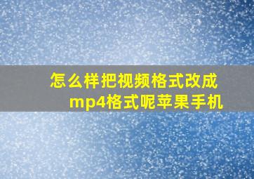 怎么样把视频格式改成mp4格式呢苹果手机