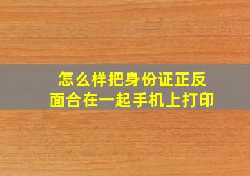 怎么样把身份证正反面合在一起手机上打印