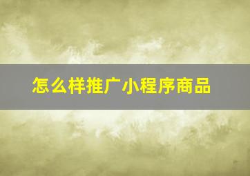 怎么样推广小程序商品