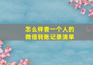 怎么样查一个人的微信转账记录清单