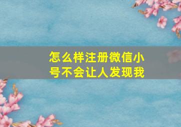 怎么样注册微信小号不会让人发现我