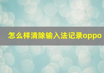 怎么样清除输入法记录oppo