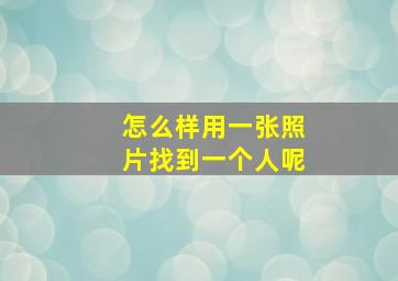 怎么样用一张照片找到一个人呢